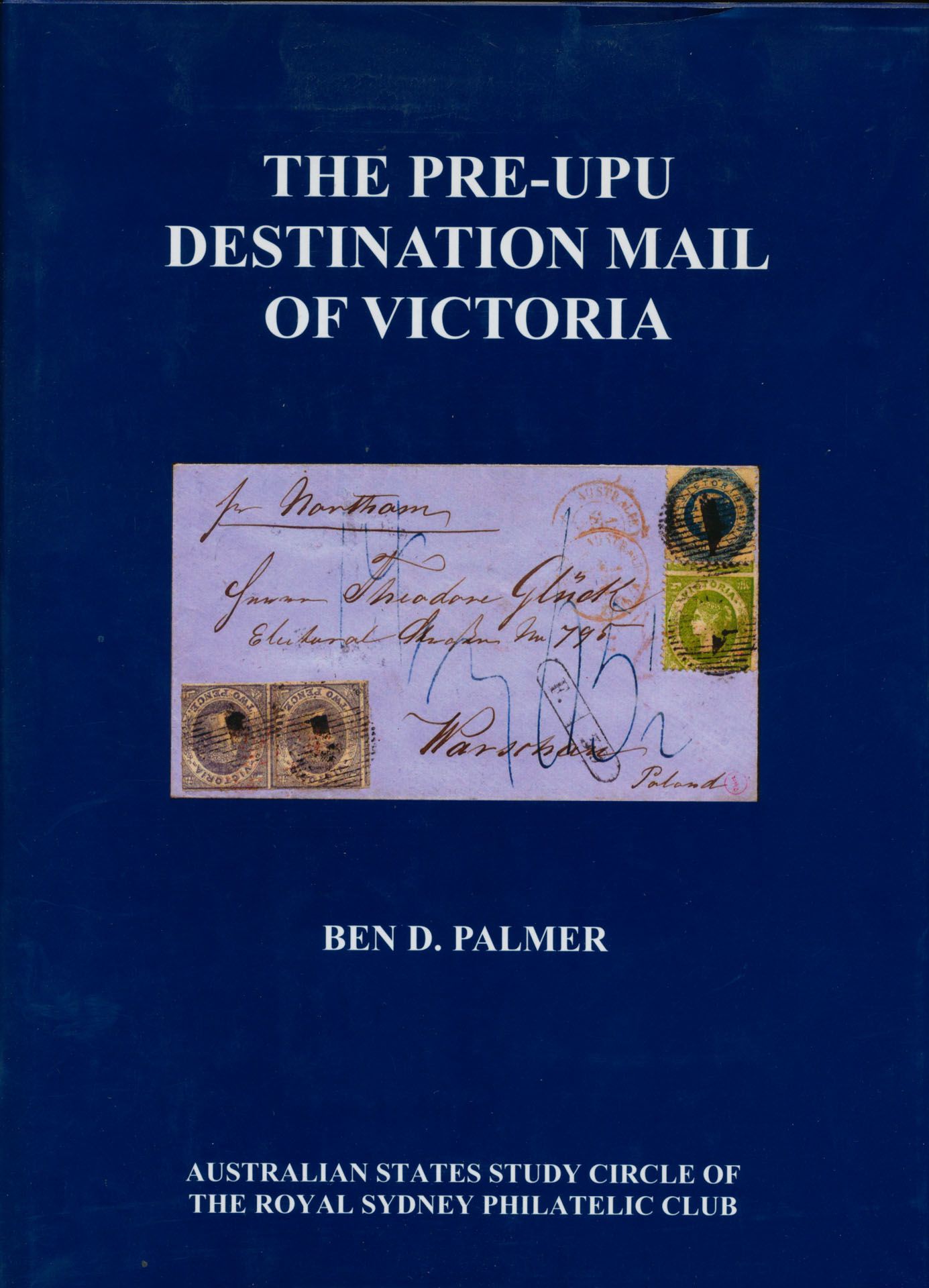 Australië, The pre-UPU destination mail of Victoria; Ben D. Palmer; Australian States Study Cirlce of the Royal Syndey Philatelic Club; 2009; gedrukt; ingebonden/gelijmd; Engels; 313 pag.; harde kaft; in goede staat