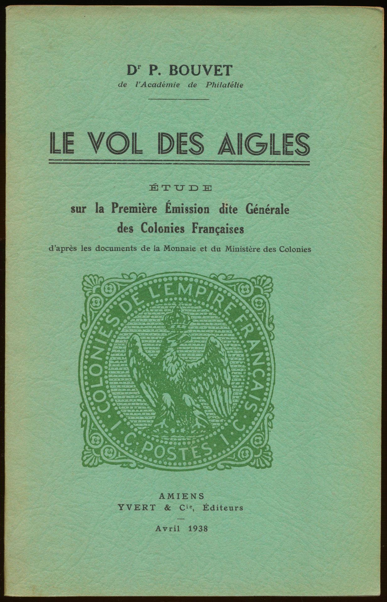 Le vol des aigles, étude sur la Première Émission dite Générale des Colonies Françaises; P. Bouvet; Yvert & Cie; 1938; gedrukt; genaaid; Frans; 33 pag.; zachte kaft; in goede staat