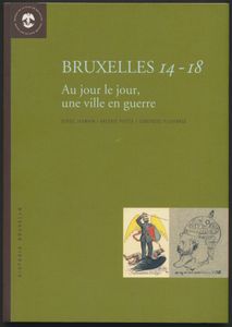 Bruxelles 14-18, Au jour le jour, une ville en guerre, auteurs Serge Jaumin/Valerie Pietie/Gonzague Pluvinage