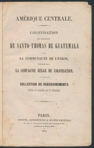 Amérique Centrale: Colonisation du district de Santo-Thomas de Guatemala, par la Communauté de l'union, fondée par la Compagnie belge de colonisation ; 1844; gedrukt; ingebonden/gelijmd; Frans; 233pag.; harde kaft; in slechte staat; kaft voorkant en rug zijn los